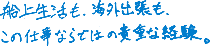 船上生活も、海外出張も、この仕事ならではの貴重な経験。