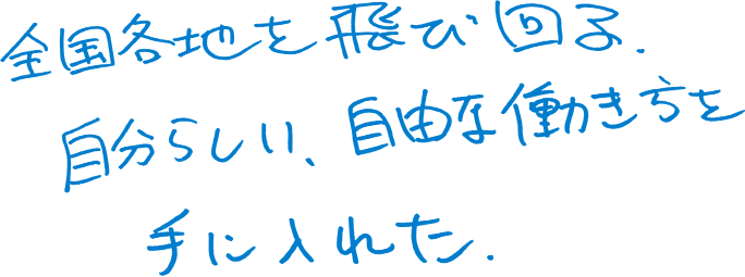 全国各地を飛び回る。自分らしい、自由な働き方を手に入れた。